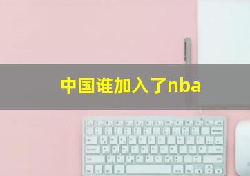 中国谁加入了nba