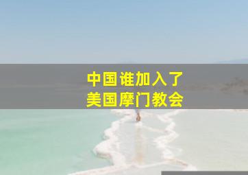 中国谁加入了美国摩门教会