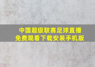 中国超级联赛足球直播免费观看下载安装手机版