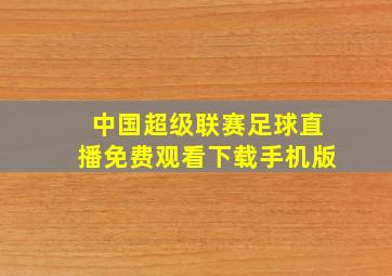 中国超级联赛足球直播免费观看下载手机版