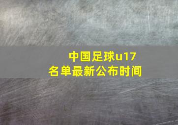 中国足球u17名单最新公布时间