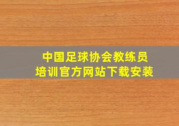 中国足球协会教练员培训官方网站下载安装