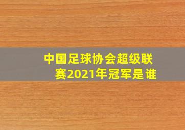 中国足球协会超级联赛2021年冠军是谁