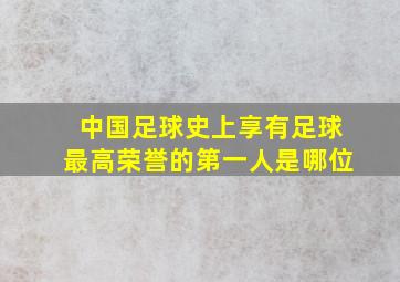 中国足球史上享有足球最高荣誉的第一人是哪位