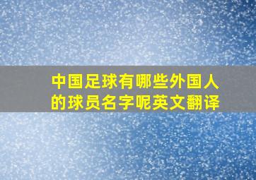 中国足球有哪些外国人的球员名字呢英文翻译