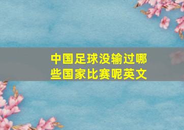 中国足球没输过哪些国家比赛呢英文