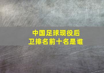 中国足球现役后卫排名前十名是谁