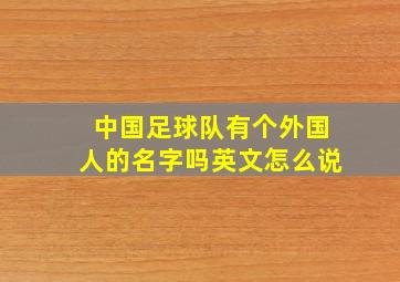 中国足球队有个外国人的名字吗英文怎么说