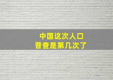 中国这次人口普查是第几次了