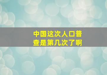 中国这次人口普查是第几次了啊