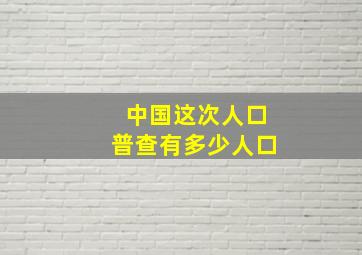 中国这次人口普查有多少人口