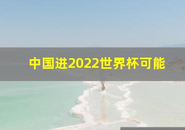 中国进2022世界杯可能