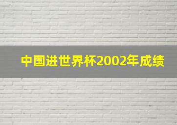 中国进世界杯2002年成绩