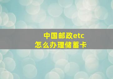 中国邮政etc怎么办理储蓄卡