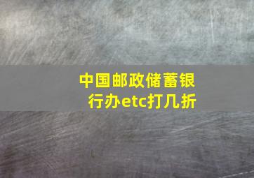 中国邮政储蓄银行办etc打几折