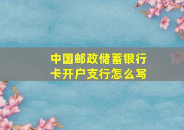 中国邮政储蓄银行卡开户支行怎么写