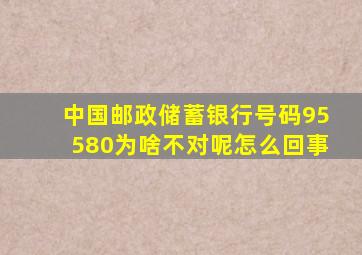 中国邮政储蓄银行号码95580为啥不对呢怎么回事