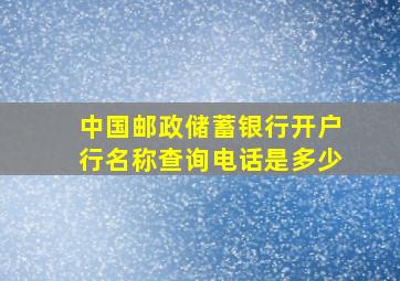 中国邮政储蓄银行开户行名称查询电话是多少