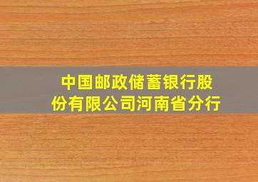 中国邮政储蓄银行股份有限公司河南省分行