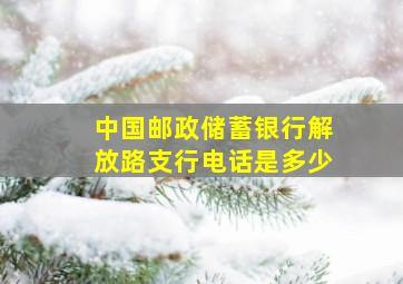 中国邮政储蓄银行解放路支行电话是多少