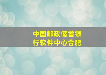 中国邮政储蓄银行软件中心合肥