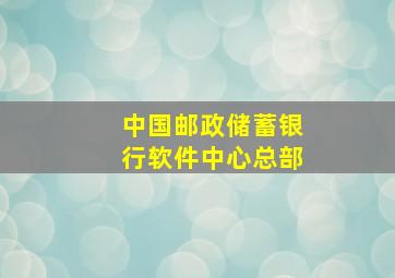 中国邮政储蓄银行软件中心总部