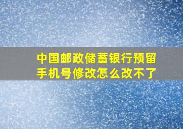 中国邮政储蓄银行预留手机号修改怎么改不了