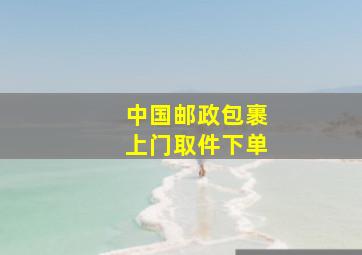 中国邮政包裹上门取件下单