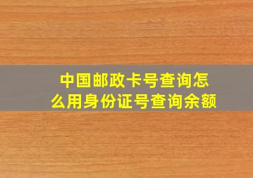 中国邮政卡号查询怎么用身份证号查询余额