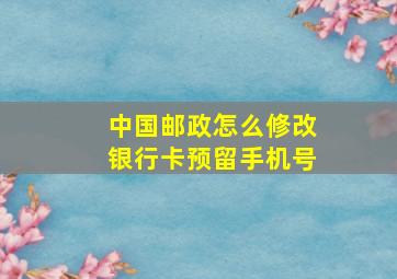 中国邮政怎么修改银行卡预留手机号