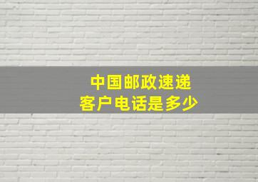 中国邮政速递客户电话是多少