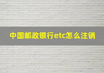 中国邮政银行etc怎么注销