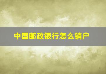 中国邮政银行怎么销户