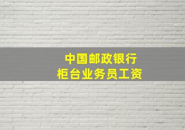 中国邮政银行柜台业务员工资