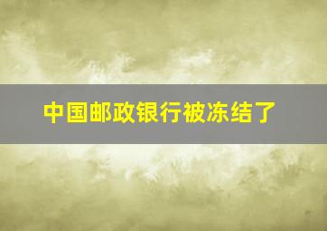 中国邮政银行被冻结了