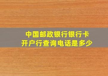 中国邮政银行银行卡开户行查询电话是多少