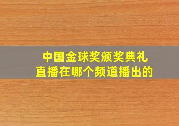 中国金球奖颁奖典礼直播在哪个频道播出的