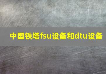 中国铁塔fsu设备和dtu设备