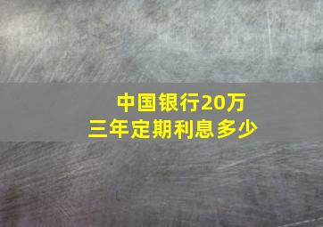 中国银行20万三年定期利息多少