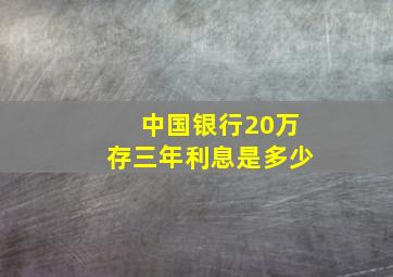 中国银行20万存三年利息是多少