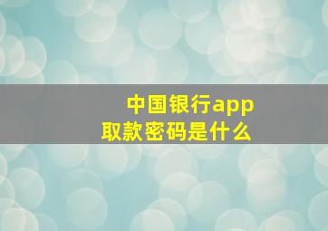 中国银行app取款密码是什么