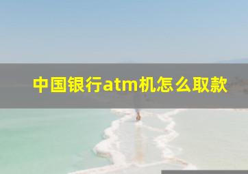 中国银行atm机怎么取款