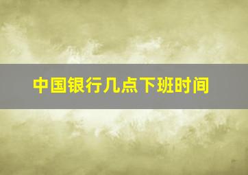 中国银行几点下班时间