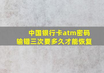 中国银行卡atm密码输错三次要多久才能恢复