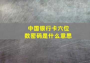 中国银行卡六位数密码是什么意思