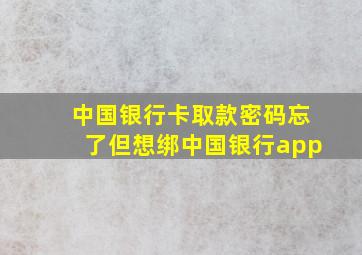 中国银行卡取款密码忘了但想绑中国银行app