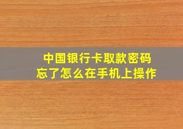 中国银行卡取款密码忘了怎么在手机上操作