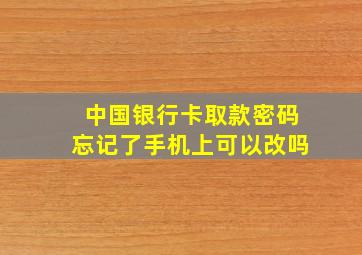 中国银行卡取款密码忘记了手机上可以改吗