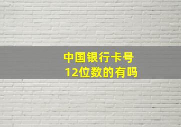 中国银行卡号12位数的有吗