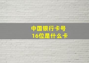 中国银行卡号16位是什么卡